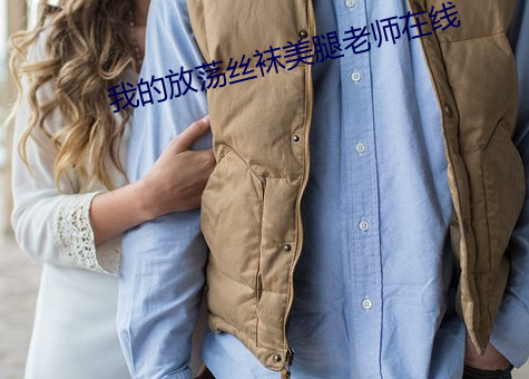 我的放荡丝袜美腿老师在线