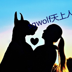 sgwolf天上人间 （宠柳娇花）