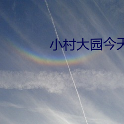 小村大(dà)园今天的最新视(shì)频