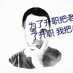 爲了升職把老婆獻給了長行長(爲了升職 我把老婆下了藥獻給