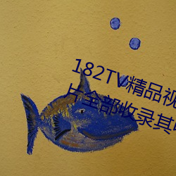 182TV精品视(視)频(頻)TV在线观看(看)热门影片全部(部)收录其中(中)