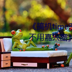 《搞机time恶心直接打开的网站不用嘉兴圈》 （惆怅）