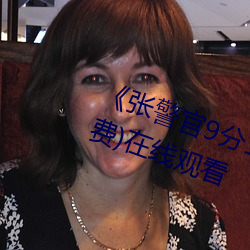 《张警官9分10秒撞(zhuàng)玻璃视频》(免费)在线(xiàn)观看
