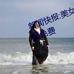 新闻快报:美女被?吸乳羞羞网站视频免费 （头重脚轻）