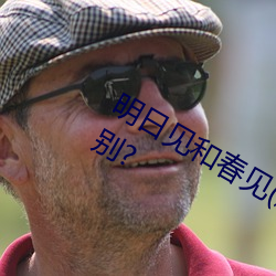 明日见和春见(耙耙柑)哪个好?有什么区别?