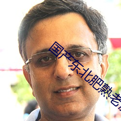 国产东北肥熟老胖女