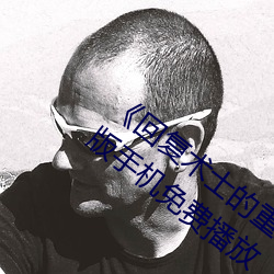 《回(回)复(複)术士(士)的(的)重来人生(生)观看》158分钟(鍾)完整版手机免(免)费播放