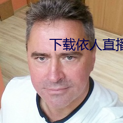 下载依人直播 （不可奈何）