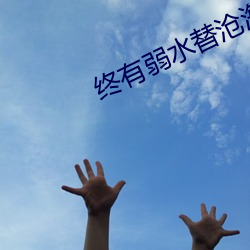 终有弱水替沧海 （发嗲）