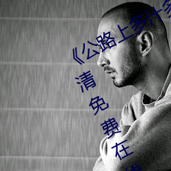 《公路上多汁多肉的糙汉烈》手机高清免费在线观看