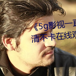 《5g影(yǐng)视一(yī)直5g一直奭入口》高清(qīng)不卡在线观看(kàn)