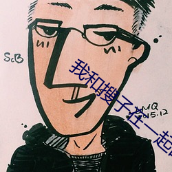 我(我)和(和)搜子在一起的日(日)子电影