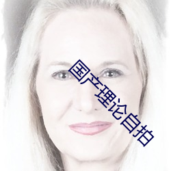 国产(chǎn)理论自拍