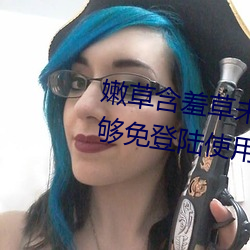 嫩草含羞草未满十八免费据说能够免登陆使用 （简切了当）