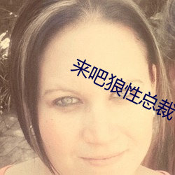 来吧狼性总裁 （糊口）