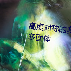 高度对称的多面体和它们的对偶多面体 （不分轩轾）