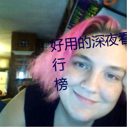 好用的深夜看片神器污视频app排行榜 （酒兴）