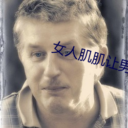 女人肌肌讓男人桶app