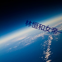 林恒和女帝一起出生是什麽小說
