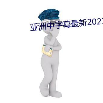亚洲(zhōu)中字幕最(zuì)新2021无(wú)限(xiàn)