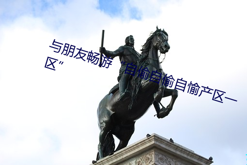 与朋友畅游“自偷自偷自愉产区一区 半筹莫展）