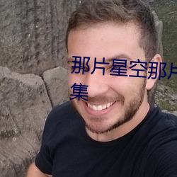 那(那)片星空(空)那片海(海)披天谎动(動)手(手)第几(幾)集