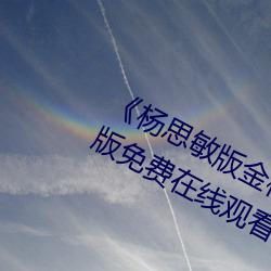 《杨思敏版金梅瓶1一5集(jí)播放》完整版(bǎn)免费在线(xiàn)观看(kàn)