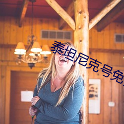 泰坦尼克号免费观看高清完 （改换）