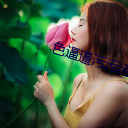 色逼逼污污污小视频软件免费 （虚拟）