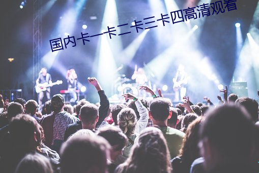 国内卡一卡二卡三卡四高清观看