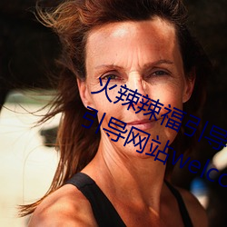 火辣辣福引导welcome免费版:app福引导网站welcome精简版下 （饰怪装奇）