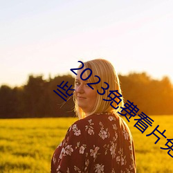 2023免费(費)看片免(免)费(費)播(播)放(放)高清(清)短视频软(軟)件有(有)哪(哪)些