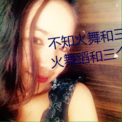 不知(zhī)火舞(wǔ)和三个小(xiǎo)男孩(hái)漫画(不知火舞蹈和(hé)三个小孩子名字)