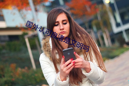 国外认(rèn)可良渚是(shì)文明(míng)吗