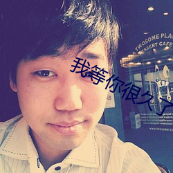 我(我)等你(你)很久(久)了(了)