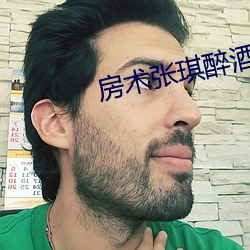 房术张琪醉酒 （既来之，则安之）