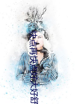 快点再快点好大好舒服视频 （现世）