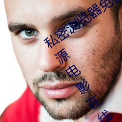 私(私)密浏览(覽)器(器)免费看片在线看好(好)男(男)人好资源电(電)影(影)在线播放(放)色(色)视频(頻)