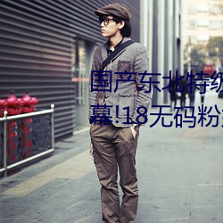 国产东北特级毛卡片不收费一内幕!18无码粉嫩小泬无套看 （百年好事）