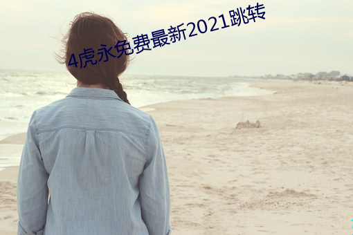 4虎永免费最新2021跳转 （谦虚敬慎）