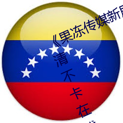 《果冻传(傳)媒新剧国产完整版在线》高清不卡在线观看