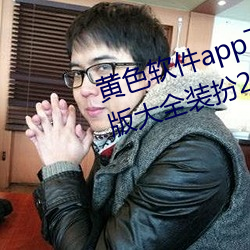 黄色(色)软(軟)件(件)app下载(載)3.0.3免费oppo版(版)大(大)全装扮2023解除(除)会员制度(度)