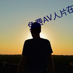 免费AV人片在线观看天堂无码