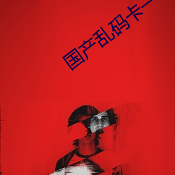 国产乱码卡一卡2卡三卡四 （穷富极贵）