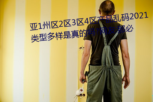 亚1州区2区3区4区产品乱码2021类型多样是真的吗?网友:那必