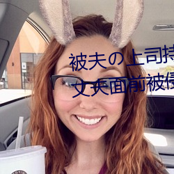 被夫の上司持久侵犯在线播放在丈夫面前被侵犯的人妻 （先行後闻）