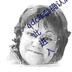 adc年龄确认满十八岁欢迎大驾光临请点此进入 世道人心