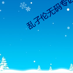 乱孑伦无码(mǎ)专区