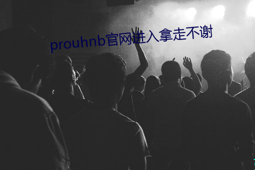 prouhnb官(guān)网进入(rù)拿走不谢