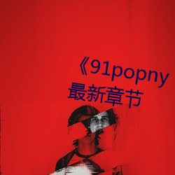 《91popny丨(丨)九(九)色在线》2022年最新章节